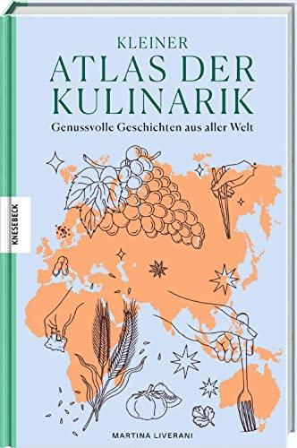 Kleiner Atlas der Kulinarik: Genussvolle Geschichten aus aller Welt. Die Kulturgeschichte des Essens und der Tischkultur