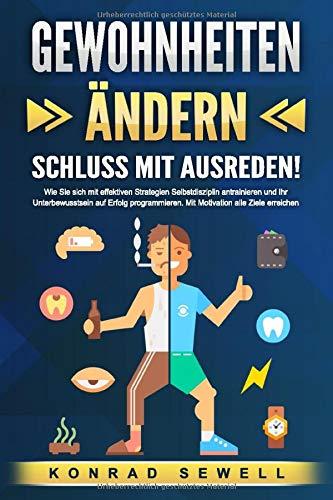 GEWOHNHEITEN ÄNDERN -  Schluss mit Ausreden!: Wie Sie sich mit effektiven Strategien Selbstdisziplin antrainieren und Ihr Unterbewusstsein auf Erfolg programmieren. Mit Motivation alle Ziele erreichen