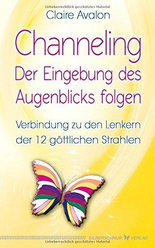 Channeling - Der Eingebung des Augenblicks folgen: Verbindung zu den Lenkern der 12 göttlichen Strahlen