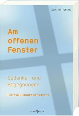 Am offenen Fenster: Gedanken und Begegnungen für die Zukunft der Kirche