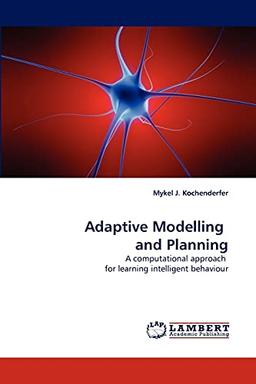 Adaptive Modelling and Planning: A computational approach for learning intelligent behaviour