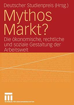 Mythos Markt?: Die ökonomische, rechtliche und soziale Gestaltung der Arbeitswelt