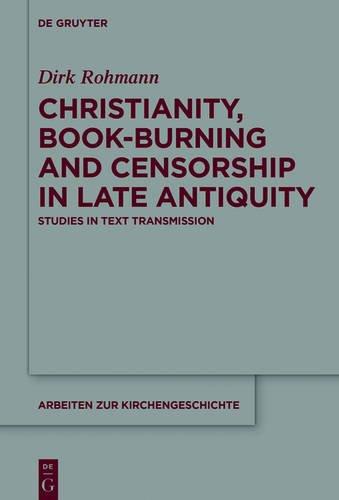 Christianity, Book-Burning and Censorship in Late Antiquity: Studies in Text Transmission (Arbeiten zur Kirchengeschichte, Band 135)