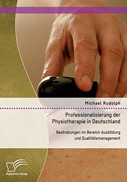 Professionalisierung der Physiotherapie in Deutschland: Bestrebungen im Bereich Ausbildung und Qualitätsmanagement