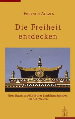 Die Freiheit entdecken: Grundlagen buddhistisher Einsichtsmeditation für den Westen