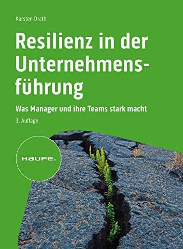 Resilienz in der Unternehmensführung: Was Manager und ihre Teams stark macht: Was Manager:innen und ihre Teams stark macht (Haufe Fachbuch)