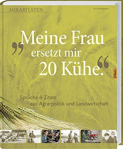 Meine Frau ersetzt mir 20 Kühe: Agrarraritäten & Zitate aus Agrarpolitik und Landwirtschaft.