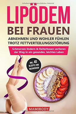 Lipödem bei Frauen: abnehmen und wohler fühlen trotz Fettverteilungsstörung: Schmerzen lindern & Reiterhosen verlieren, der Weg in ein gesundes, leichtes Leben - inkl. 40 leckere Rezepte