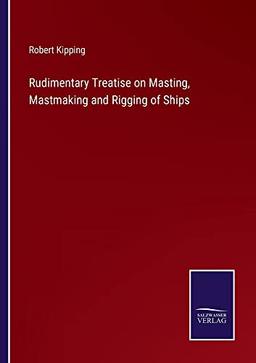 Rudimentary Treatise on Masting, Mastmaking and Rigging of Ships