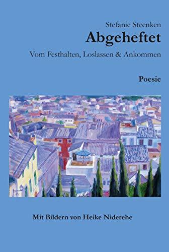 Abgeheftet: Vom Festhalten, Loslassen & Ankommen: Poesie - Mit Bildern von Heike Niderehe