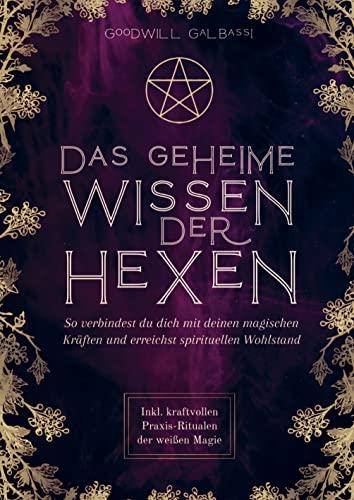 Das geheime Wissen der Hexen: So verbindest du dich mit deinen magischen Kräften und erreichst spirituellen Wohlstand. Inkl. kraftvollen Praxis-Ritualen der weißen Magie