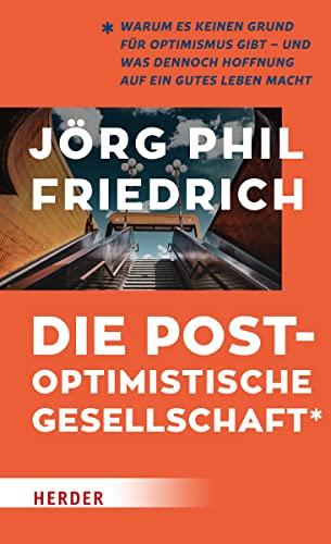 Die postoptimistische Gesellschaft: Warum es keinen Grund für Optimismus gibt – und was dennoch Hoffnung auf ein gutes Leben macht