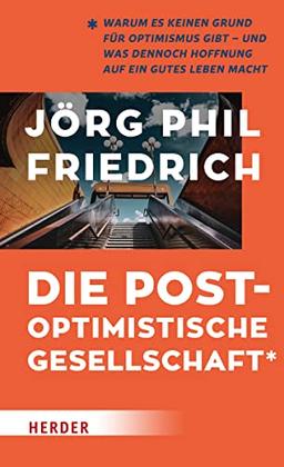 Die postoptimistische Gesellschaft: Warum es keinen Grund für Optimismus gibt – und was dennoch Hoffnung auf ein gutes Leben macht