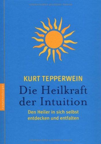 Die Heilkraft der Intuition: Den Heiler in sich selbst entdecken und entfalten