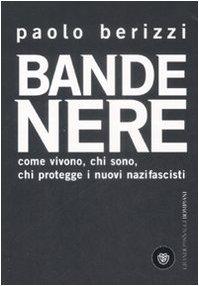 Bande nere. Come vivono, chi sono, chi protegge i nuovi nazifascisti