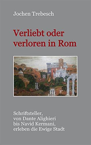 Verliebt und verloren in Rom: Schriftsteller, von Dante Alighieri bis Navid Kermani, erleben die Ewige Stadt