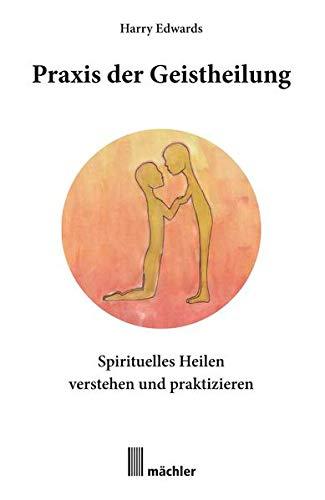 Praxis der Geistheilung: Spirituelles Heilen verstehen und praktizieren