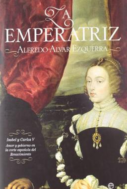 La emperatriz : Isabel y Carlos V : amor y gobierno en la corte española del Renacimiento