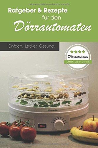 Ratgeber & Rezepte für den Dörrautomaten: Einfach. Lecker. Gesund.: Mit exklusivem Zugang zu Bonus-Rezepten!