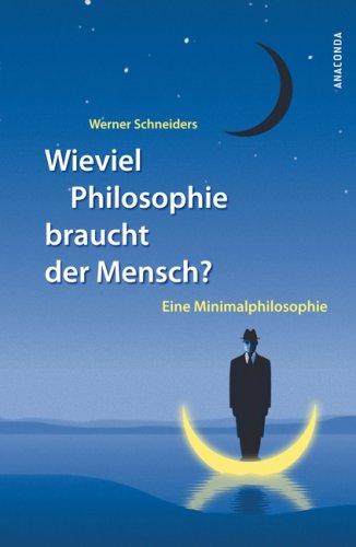 Wieviel Philosophie braucht der Mensch? Eine Minimalphilosophie