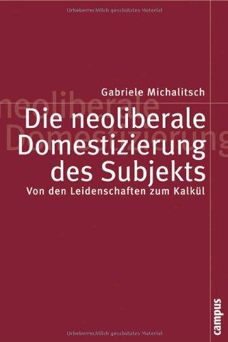 Die neoliberale Domestizierung des Subjekts: Von den Leidenschaften zum Kalkül (Politik der Geschlechterverhältnisse)