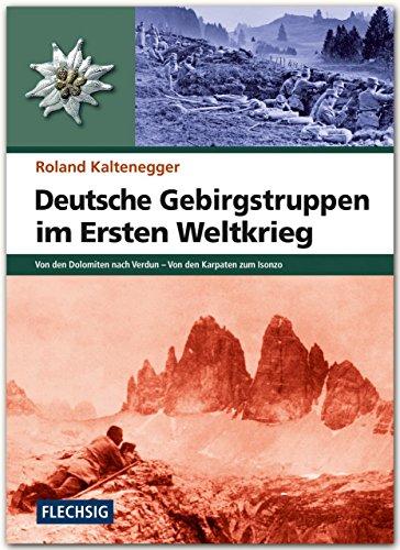 ZEITGESCHICHTE - Deutsche Gebirgstruppen im Ersten Weltkrieg - Von den Dolomiten nach Verdun - Von den Karpaten zum Isonzo - FLECHSIG Verlag