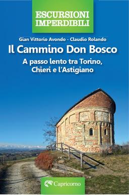 Il cammino Don Bosco. A passo lento tra Torino, Chieri e l'astigiano (Escursioni imperdibili)