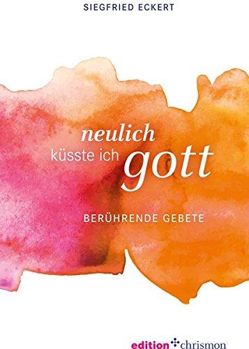 Neulich küsste ich Gott: Berührende Gebete