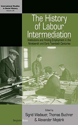 History of Labour Intermediation: Institutions and Finding Employment in the Nineteenth and Early Twentieth Centuries (International Studies in Social History, Band 26)