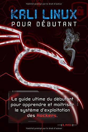 KALI LINUX POUR DÉBUTANT: le guide ultime du débutant pour apprendre le système d'exploitation des hackers