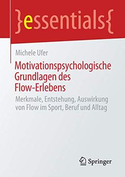 Motivationspsychologische Grundlagen des Flow-Erlebens: Merkmale, Entstehung, Auswirkung von Flow im Sport, Beruf und Alltag (essentials)