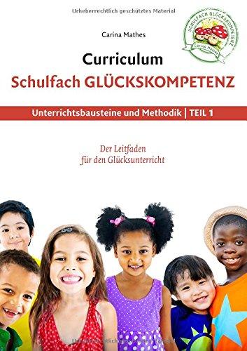 Curriculum Schulfach Glückskompetenz: Leitfaden für den Glücksunterricht - Teil 1: Unterrichtsbausteine und Methodik