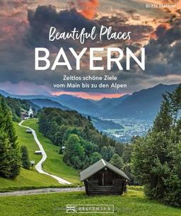 Reise-Bildband – Beautiful Places Bayern: Einfach schöne Ziele. 50 zauberhafte Orte mit Wow-Effekt.