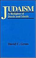 Judaism: A Religion of Deeds and Ideas: A Religion of Deeds and Ideals