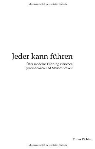 Jeder kann führen: Über moderne Führung zwischen Systemdenken und Menschlichkeit