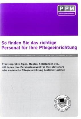 So finden Sie das richtige Personal für Ihre Pflegeeinrichtung: Praxiserprobte Tipps, Muster, Anleitungen etc., mit denen Ihre Personalauswahl für ... ambulante Pflegeeinrichtung bestimmt gelingt