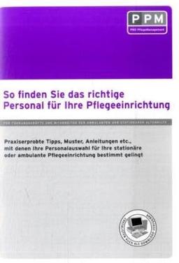 So finden Sie das richtige Personal für Ihre Pflegeeinrichtung: Praxiserprobte Tipps, Muster, Anleitungen etc., mit denen Ihre Personalauswahl für ... ambulante Pflegeeinrichtung bestimmt gelingt