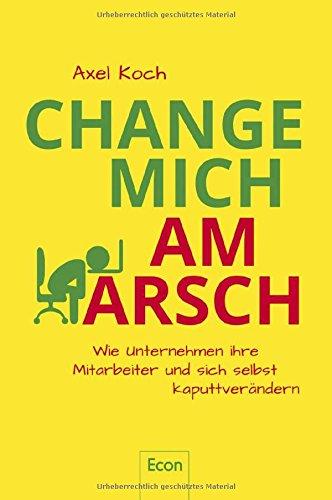 Change mich am Arsch: Wie Unternehmen ihre Mitarbeiter und sich selbst kaputtverändern