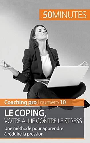 Le coping, votre allié contre le stress : Une méthode pour apprendre à réduire la pression