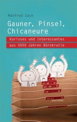 Gauner, Pinsel, Chicaneure. Kurioses und Interessantes aus 5000 Jahren Bürokratie