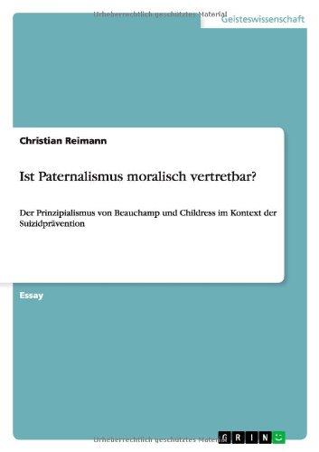 Ist Paternalismus moralisch vertretbar?: Der Prinzipialismus von Beauchamp und Childress im Kontext der Suizidprävention