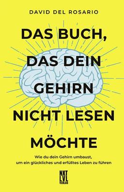 Das Buch, das dein Gehirn nicht lesen möchte: Wie du dein Gehirn umbaust, um ein glückliches und erfülltes Leben zu führen