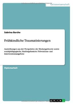 Frühkindliche Traumatisierungen: Auswirkungen aus der Perspektive der Bindungstheorie sowie sozialpädagogische, bindungsbasierte Präventions- und Interventionsangebote