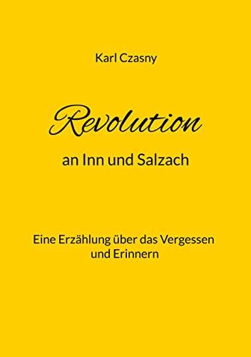 Revolution an Inn und Salzach: Eine Erzählung über das Vergessen und Erinnern