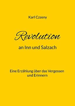 Revolution an Inn und Salzach: Eine Erzählung über das Vergessen und Erinnern