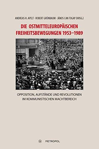 Die ostmitteleuropäischen Freiheitsbewegungen 1953-1989: Opposition, Aufstände und Revolutionen im kommunistischen Machtbereich