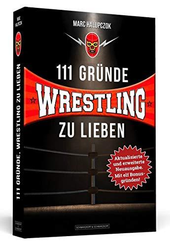 111 Gründe, Wrestling zu lieben - Erweiterte Neuausgabe mit 11 Bonusgründen!: Eine Liebeserklärung an die schönste Sportart der Welt