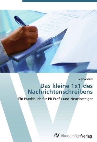 Das kleine 1x1 des Nachrichtenschreibens: Ein Praxisbuch für PR-Profis und Neueinsteiger