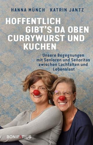 Hoffentlich gibt's da oben Currywurst und Kuchen: Unsere Begegnungen mit Senioren und Señoritas zwischen Lachfalten und Lebenslast: Unsere Begegnungen ... Erfahrungsberichte von Clowns im Seniorenheim