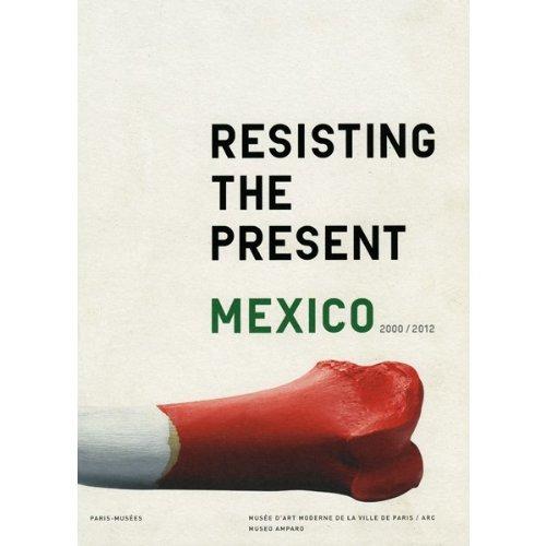 Resisting the Present. Mexico 2000/2012: México 2000-2012